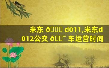 米东 🐞 d011,米东d012公交 🐯 车运营时间